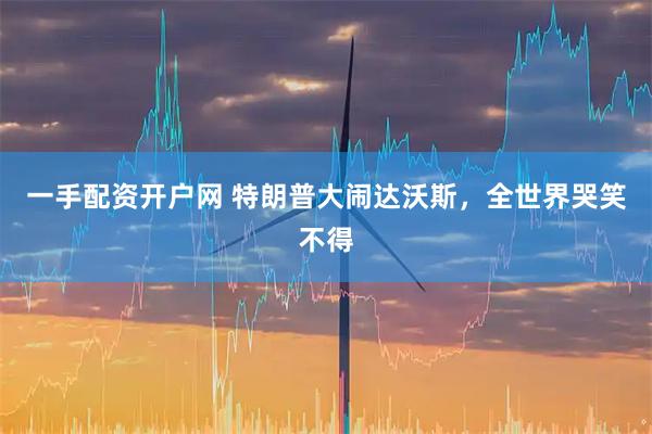 一手配资开户网 特朗普大闹达沃斯，全世界哭笑不得