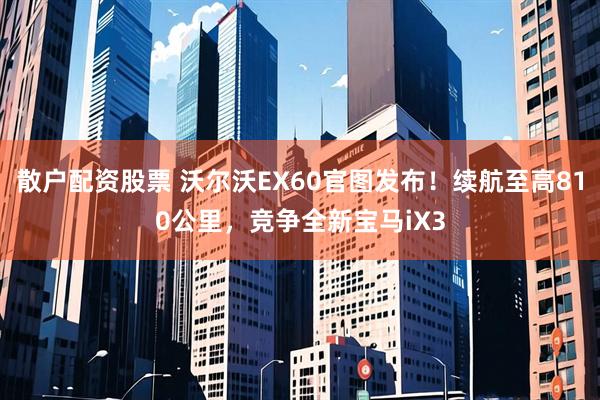 散户配资股票 沃尔沃EX60官图发布！续航至高810公里，竞争全新宝马iX3