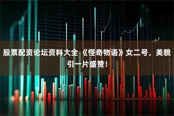 股票配资论坛资料大全 《怪奇物语》女二号,美貌引一片盛赞!