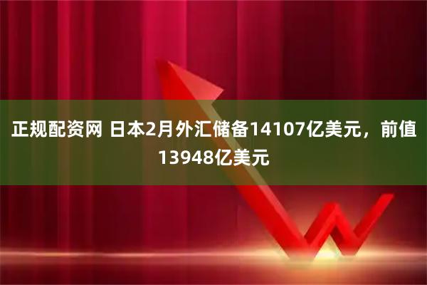 正规配资网 日本2月外汇储备14107亿美元，前值13948亿美元