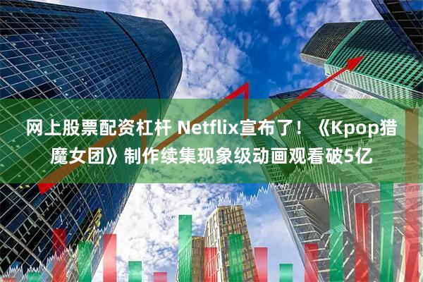网上股票配资杠杆 Netflix宣布了!《Kpop猎魔女团》制作续集 现象级动画观看破5亿