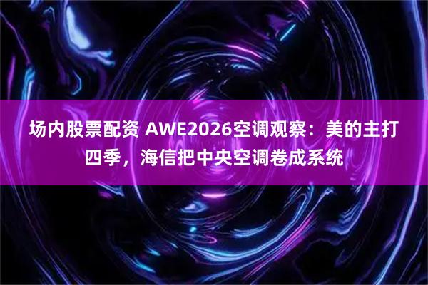 场内股票配资 AWE2026空调观察:美的主打四季,海信把中央空调卷成系统