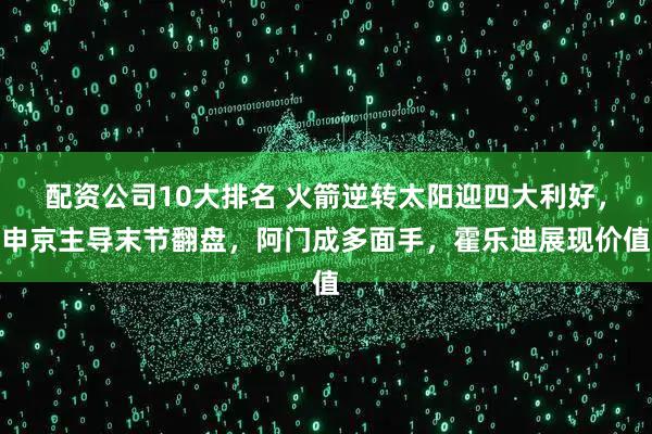 配资公司10大排名 火箭逆转太阳迎四大利好,申京主导末节翻盘,阿门成多面手,霍乐迪展现价值