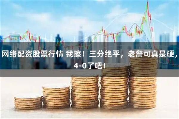网络配资股票行情 我擦！三分绝平，老詹可真是硬，4-0了吧！
